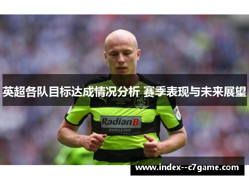 英超各队目标达成情况分析 赛季表现与未来展望