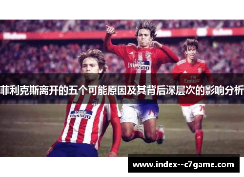 菲利克斯离开的五个可能原因及其背后深层次的影响分析