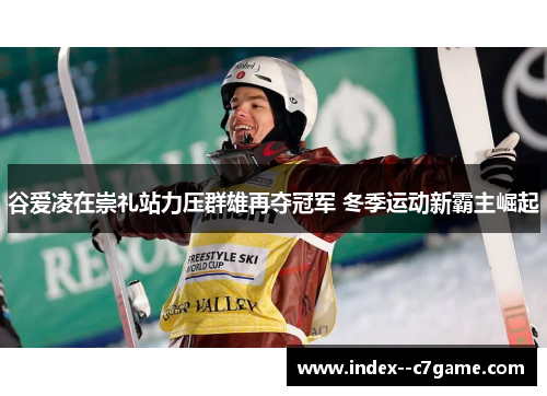 谷爱凌在崇礼站力压群雄再夺冠军 冬季运动新霸主崛起