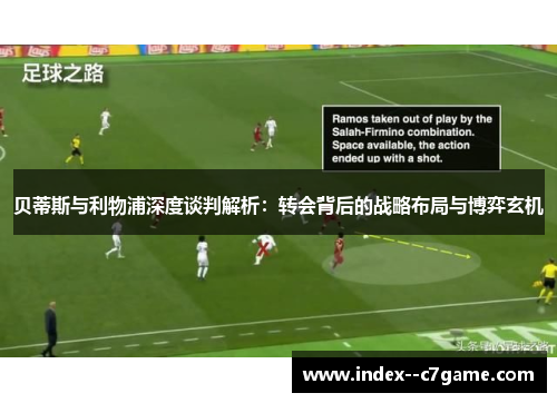 贝蒂斯与利物浦深度谈判解析:转会背后的战略布局与博弈玄机 贝蒂斯与利物浦深度谈判解析:转会背后的战略布局与博弈玄机