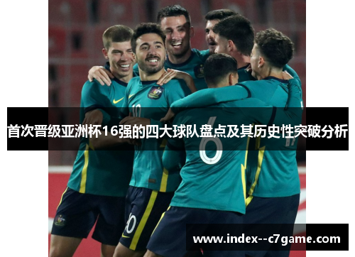 首次晋级亚洲杯16强的四大球队盘点及其历史性突破分析 首次晋级亚洲杯16强的四大球队盘点及其历史性突破分析