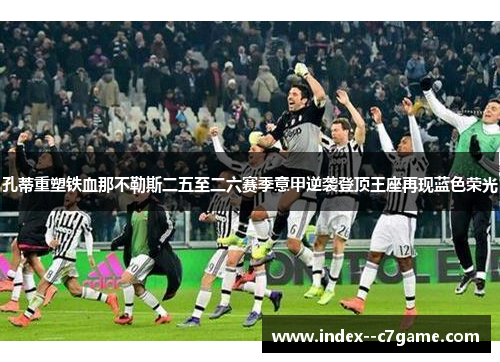 孔蒂重塑铁血那不勒斯二五至二六赛季意甲逆袭登顶王座再现蓝色荣光