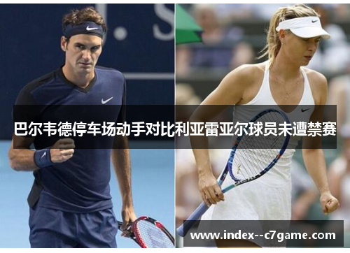 巴尔韦德停车场动手对比利亚雷亚尔球员未遭禁赛 巴尔韦德停车场动手对比利亚雷亚尔球员未遭禁赛