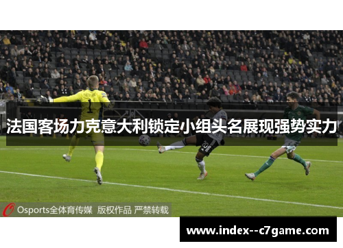 法国客场力克意大利锁定小组头名展现强势实力