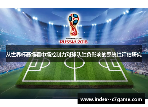 从世界杯赛场看中场控制力对球队胜负影响的系统性评估研究 从世界杯赛场看中场控制力对球队胜负影响的系统性评估研究