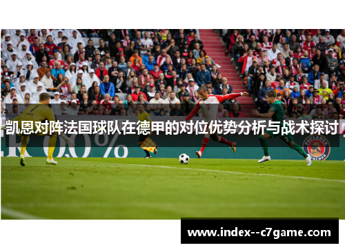 凯恩对阵法国球队在德甲的对位优势分析与战术探讨 凯恩对阵法国球队在德甲的对位优势分析与战术探讨