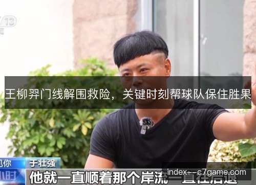 王柳羿门线解围救险,关键时刻帮球队保住胜果 王柳羿门线解围救险,关键时刻帮球队保住胜果